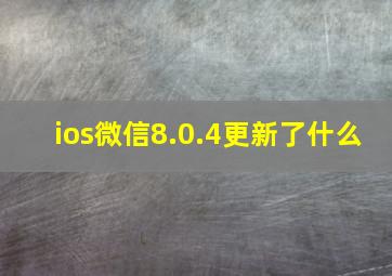 ios微信8.0.4更新了什么