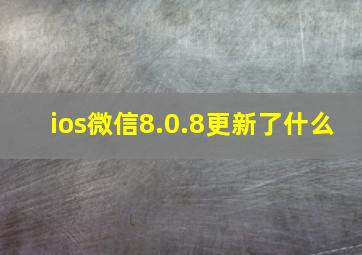 ios微信8.0.8更新了什么