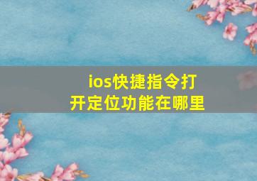 ios快捷指令打开定位功能在哪里