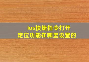 ios快捷指令打开定位功能在哪里设置的