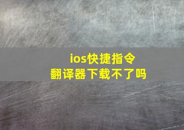 ios快捷指令翻译器下载不了吗