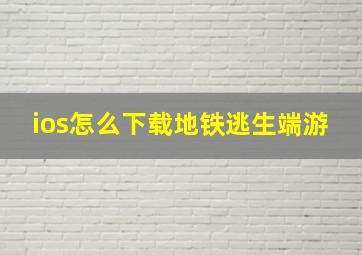 ios怎么下载地铁逃生端游