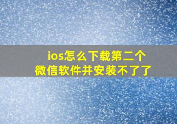 ios怎么下载第二个微信软件并安装不了了