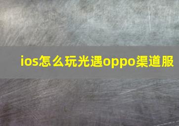 ios怎么玩光遇oppo渠道服