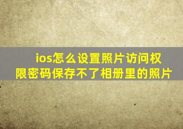 ios怎么设置照片访问权限密码保存不了相册里的照片