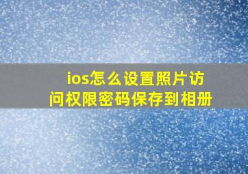 ios怎么设置照片访问权限密码保存到相册