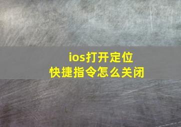 ios打开定位快捷指令怎么关闭