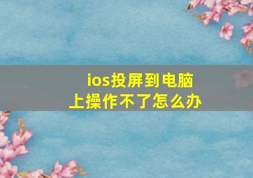 ios投屏到电脑上操作不了怎么办