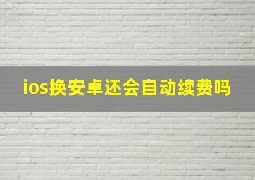 ios换安卓还会自动续费吗