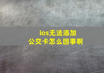 ios无法添加公交卡怎么回事啊