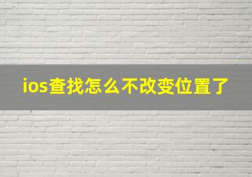 ios查找怎么不改变位置了