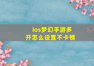 ios梦幻手游多开怎么设置不卡顿