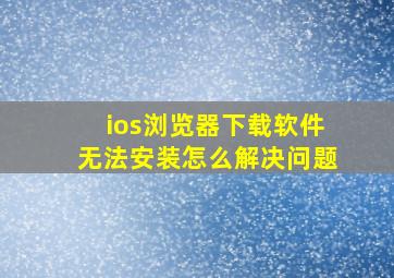 ios浏览器下载软件无法安装怎么解决问题