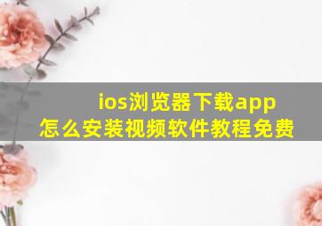 ios浏览器下载app怎么安装视频软件教程免费