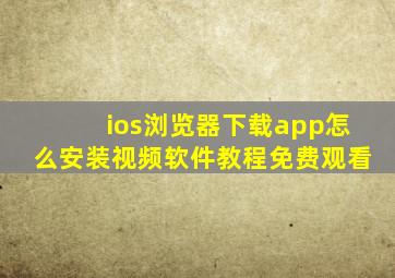 ios浏览器下载app怎么安装视频软件教程免费观看