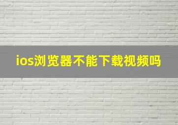 ios浏览器不能下载视频吗