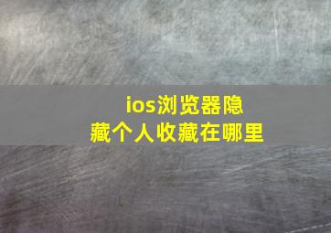 ios浏览器隐藏个人收藏在哪里