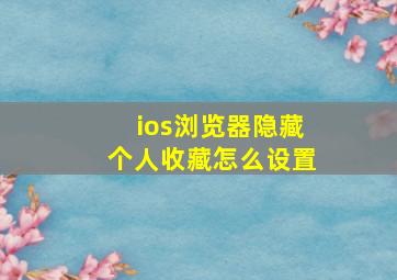 ios浏览器隐藏个人收藏怎么设置