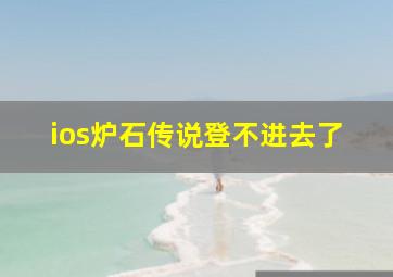 ios炉石传说登不进去了