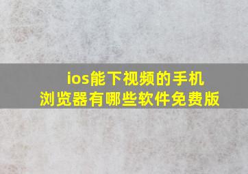 ios能下视频的手机浏览器有哪些软件免费版