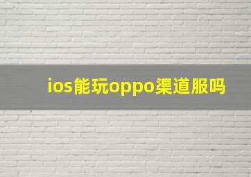 ios能玩oppo渠道服吗