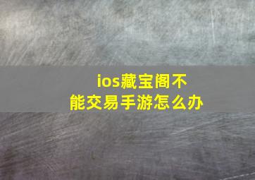 ios藏宝阁不能交易手游怎么办