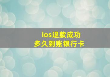 ios退款成功多久到账银行卡