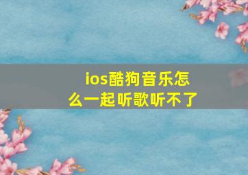 ios酷狗音乐怎么一起听歌听不了