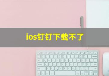 ios钉钉下载不了