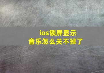 ios锁屏显示音乐怎么关不掉了