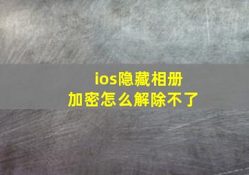 ios隐藏相册加密怎么解除不了