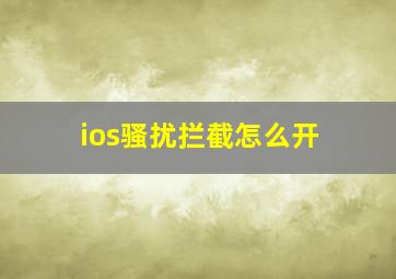 ios骚扰拦截怎么开