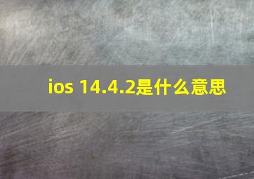 ios 14.4.2是什么意思