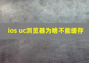 ios uc浏览器为啥不能缓存