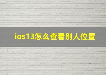 ios13怎么查看别人位置