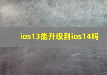 ios13能升级到ios14吗