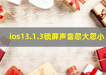 ios13.1.3锁屏声音忽大忽小