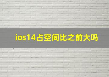 ios14占空间比之前大吗