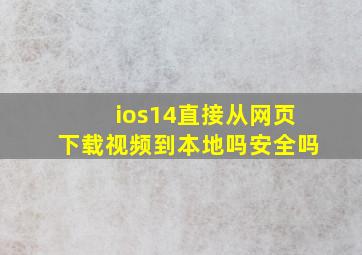 ios14直接从网页下载视频到本地吗安全吗