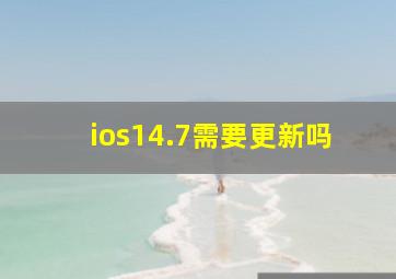 ios14.7需要更新吗