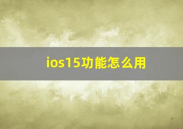 ios15功能怎么用