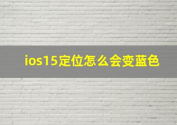 ios15定位怎么会变蓝色