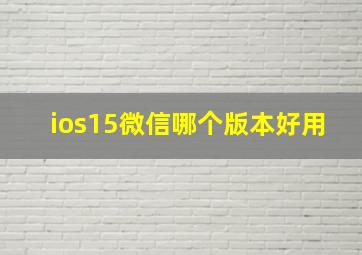 ios15微信哪个版本好用