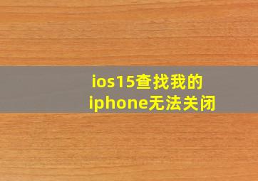 ios15查找我的iphone无法关闭