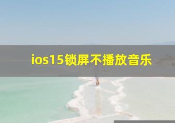 ios15锁屏不播放音乐