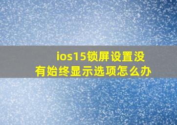 ios15锁屏设置没有始终显示选项怎么办