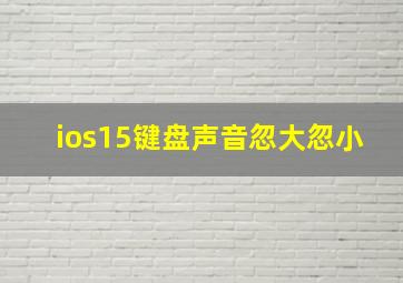 ios15键盘声音忽大忽小