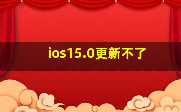 ios15.0更新不了