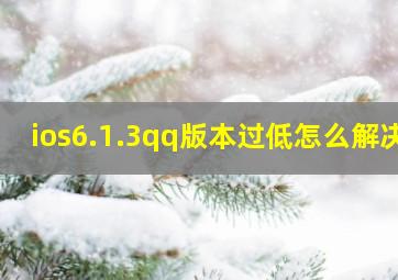 ios6.1.3qq版本过低怎么解决