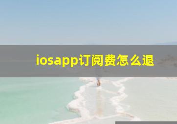 iosapp订阅费怎么退